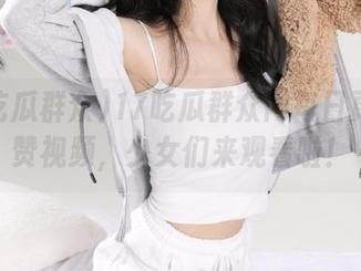 17吃瓜群众网每日更新超赞视频，少女们来观看啦！