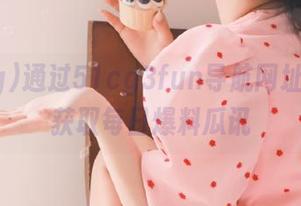 通过51cg3fun导航网址，轻松获取每日爆料瓜讯