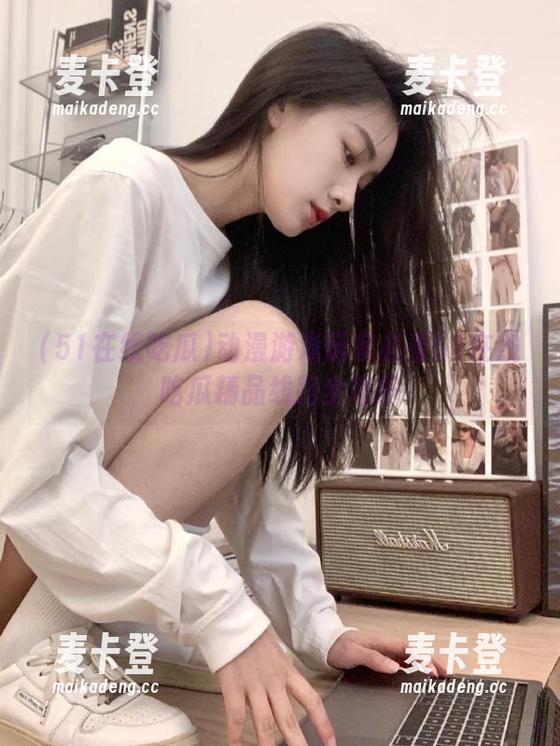 动漫游戏玩家必看51在线吃瓜精品线路全攻略