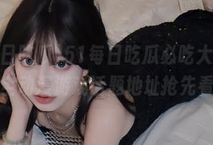 51每日吃瓜必吃大瓜，最全动漫游戏话题地址抢先看