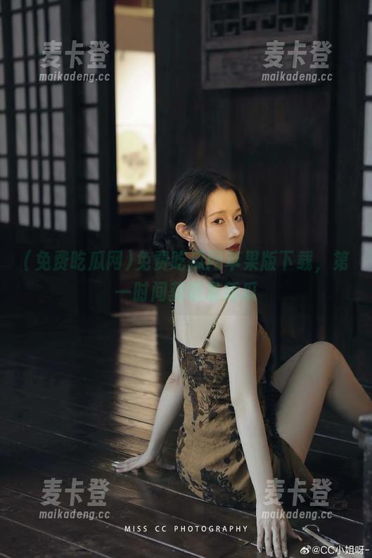 免费吃瓜网苹果版下载，第一时间获取最新瓜