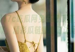 17c吃瓜网免费吃瓜蘑菇在线聚集，精彩瓜链接随时访问