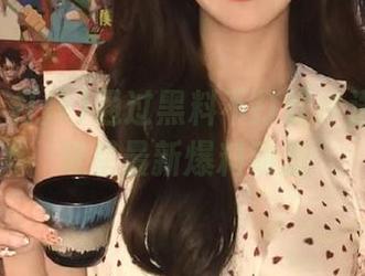 通过黑料不打烊传送门观看明星最新爆料动态
