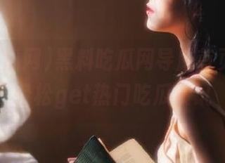 黑料吃瓜网导航首页，带你轻松get热门吃瓜资讯