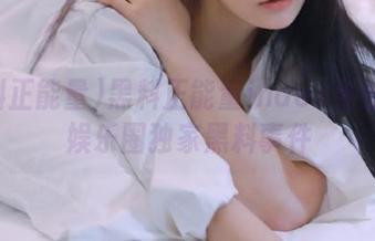 黑料正能量index全面发布娱乐圈独家黑料事件